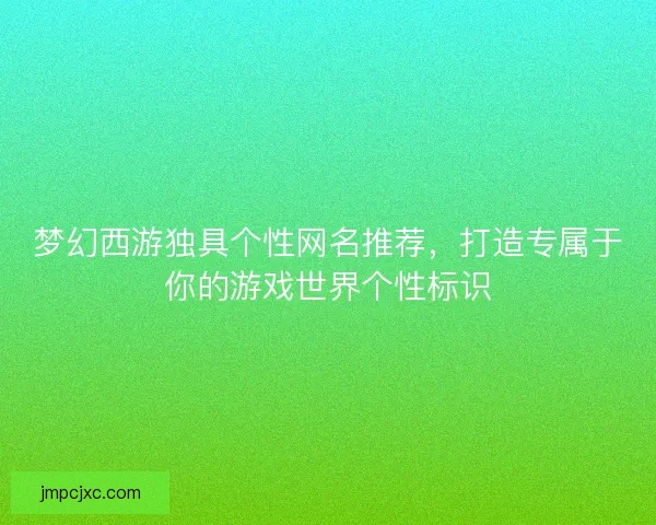 梦幻西游独具个性网名推荐，打造专属于你的游戏世界个性标识