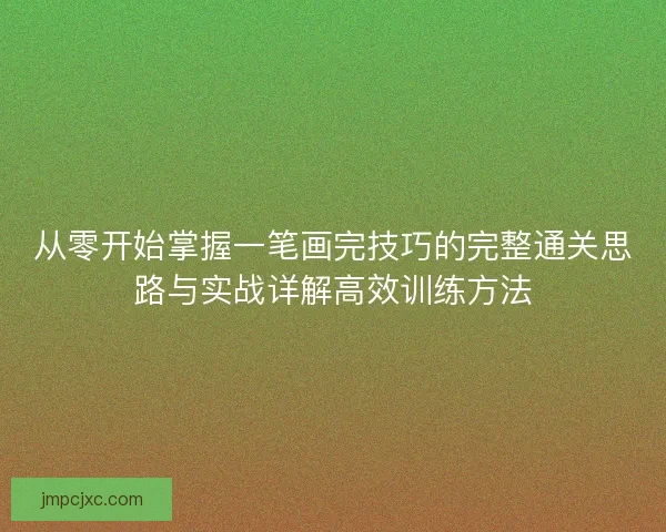 从零开始掌握一笔画完技巧的完整通关思路与实战详解高效训练方法
