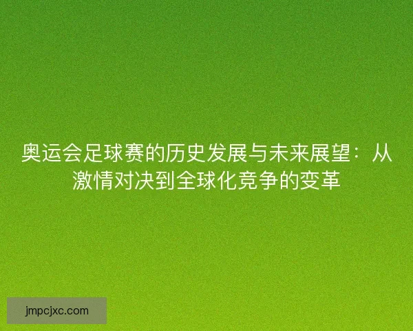 奥运会足球赛的历史发展与未来展望：从激情对决到全球化竞争的变革